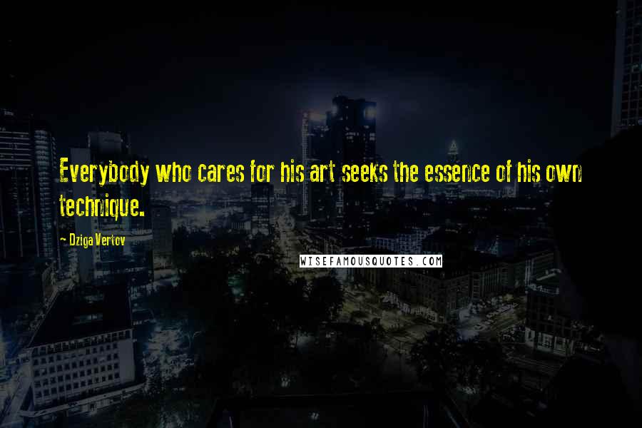 Dziga Vertov Quotes: Everybody who cares for his art seeks the essence of his own technique.