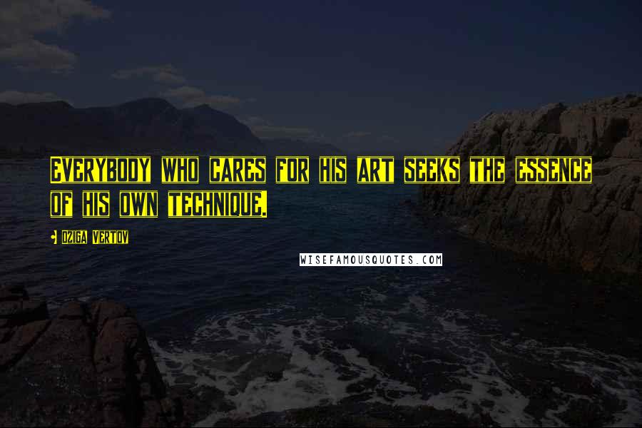 Dziga Vertov Quotes: Everybody who cares for his art seeks the essence of his own technique.