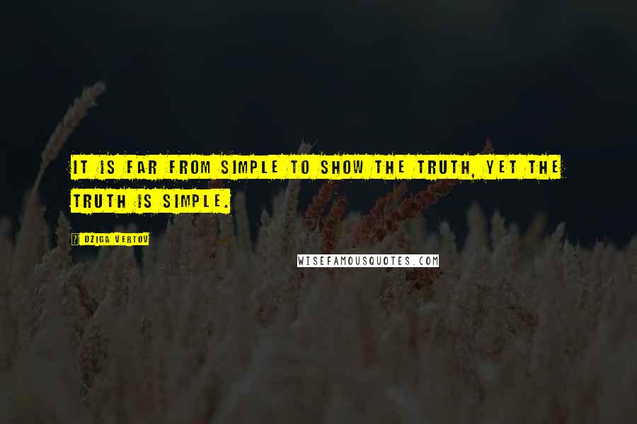 Dziga Vertov Quotes: It is far from simple to show the truth, yet the truth is simple.