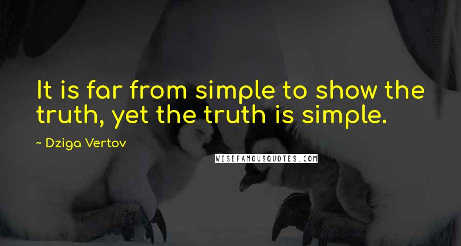Dziga Vertov Quotes: It is far from simple to show the truth, yet the truth is simple.