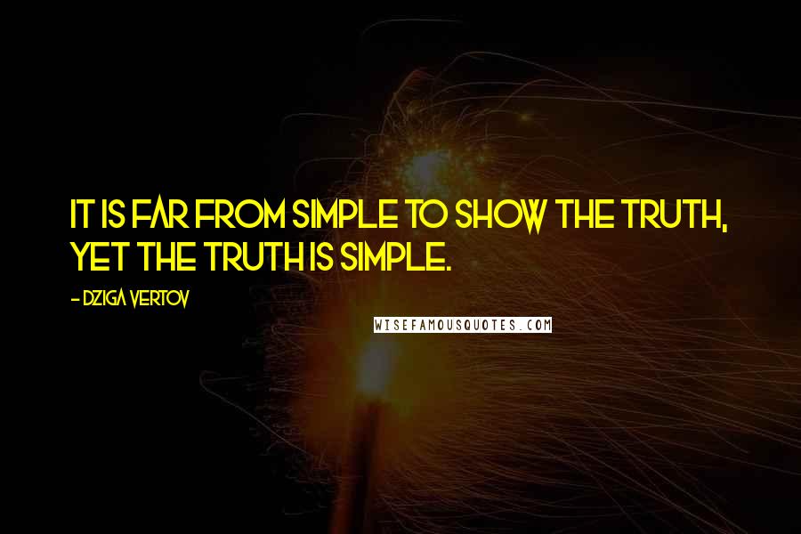 Dziga Vertov Quotes: It is far from simple to show the truth, yet the truth is simple.