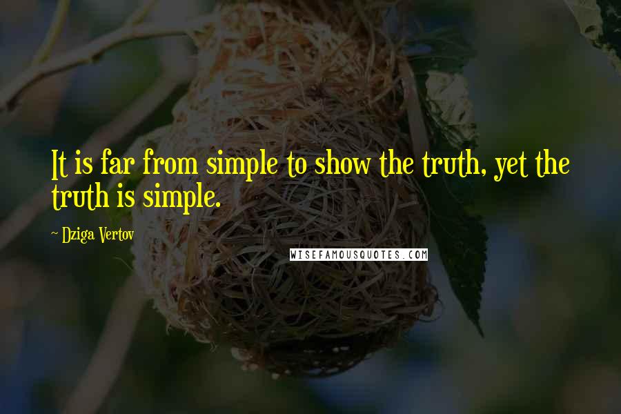 Dziga Vertov Quotes: It is far from simple to show the truth, yet the truth is simple.