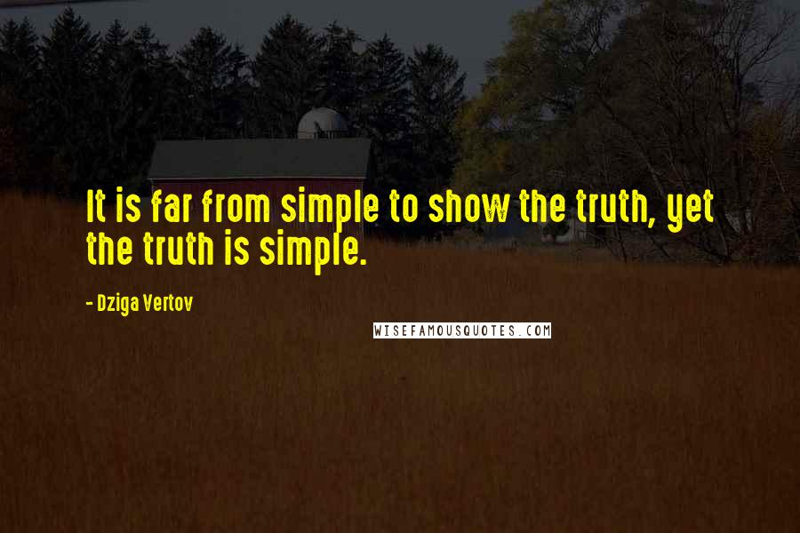 Dziga Vertov Quotes: It is far from simple to show the truth, yet the truth is simple.