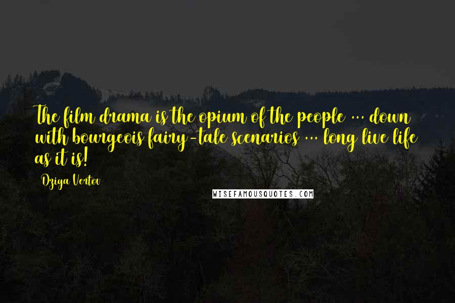 Dziga Vertov Quotes: The film drama is the opium of the people ... down with bourgeois fairy-tale scenarios ... long live life as it is!