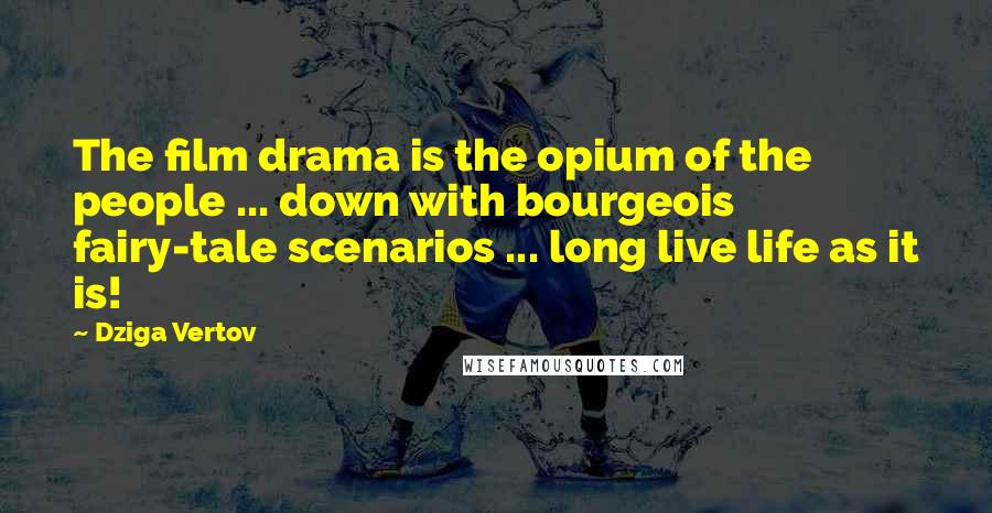 Dziga Vertov Quotes: The film drama is the opium of the people ... down with bourgeois fairy-tale scenarios ... long live life as it is!