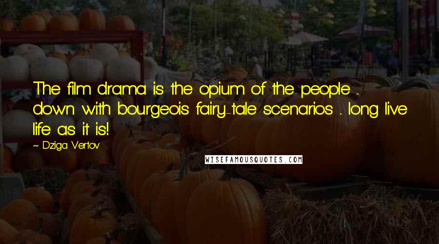 Dziga Vertov Quotes: The film drama is the opium of the people ... down with bourgeois fairy-tale scenarios ... long live life as it is!