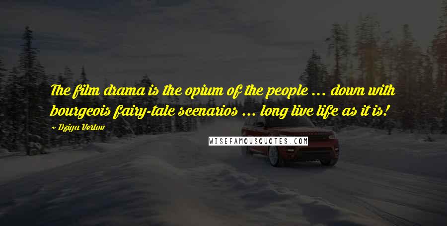 Dziga Vertov Quotes: The film drama is the opium of the people ... down with bourgeois fairy-tale scenarios ... long live life as it is!