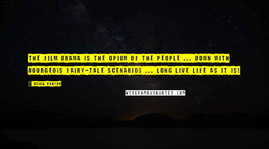 Dziga Vertov Quotes: The film drama is the opium of the people ... down with bourgeois fairy-tale scenarios ... long live life as it is!