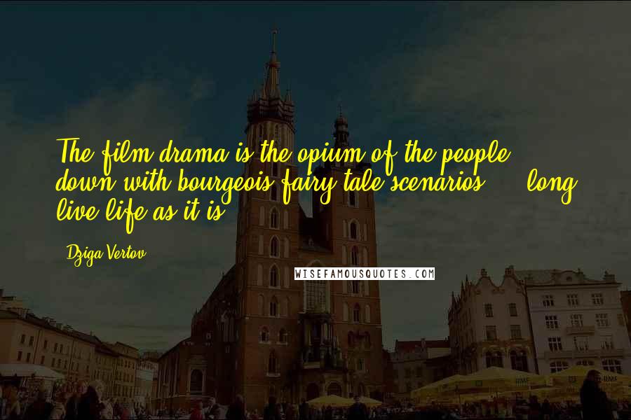 Dziga Vertov Quotes: The film drama is the opium of the people ... down with bourgeois fairy-tale scenarios ... long live life as it is!