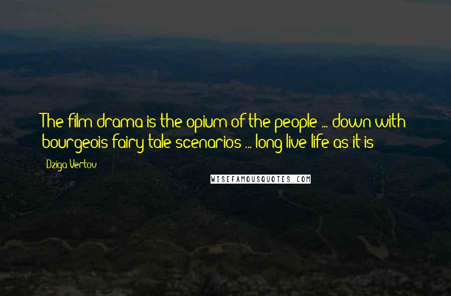 Dziga Vertov Quotes: The film drama is the opium of the people ... down with bourgeois fairy-tale scenarios ... long live life as it is!