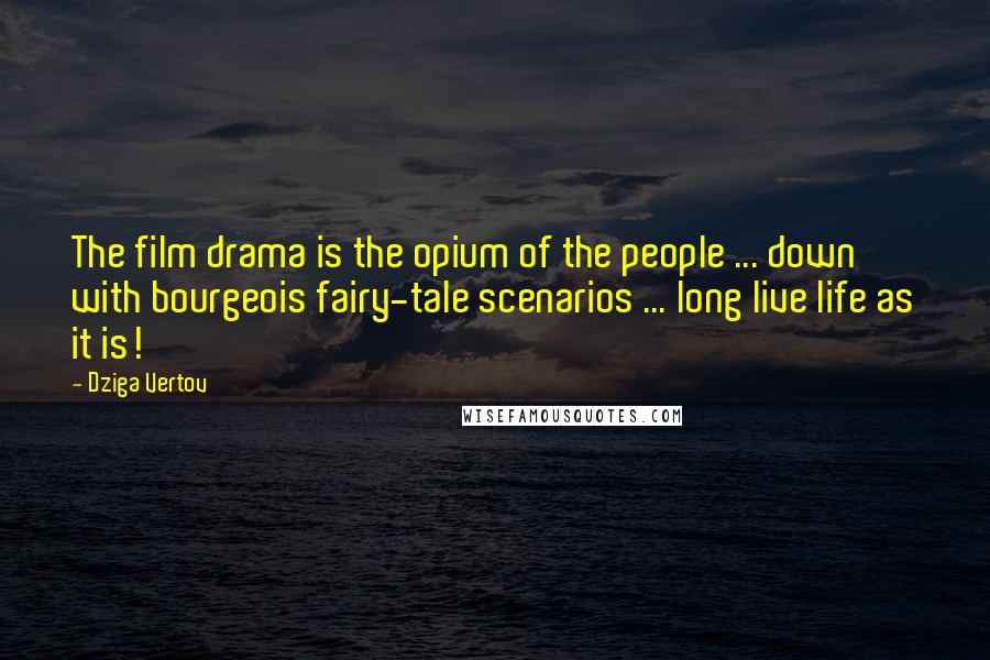 Dziga Vertov Quotes: The film drama is the opium of the people ... down with bourgeois fairy-tale scenarios ... long live life as it is!