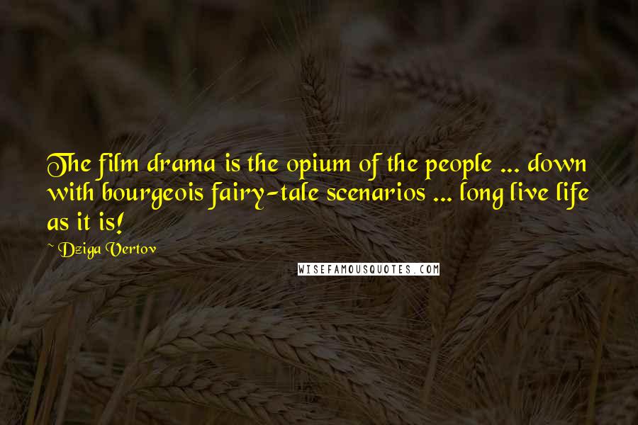 Dziga Vertov Quotes: The film drama is the opium of the people ... down with bourgeois fairy-tale scenarios ... long live life as it is!