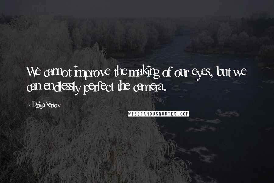 Dziga Vertov Quotes: We cannot improve the making of our eyes, but we can endlessly perfect the camera.