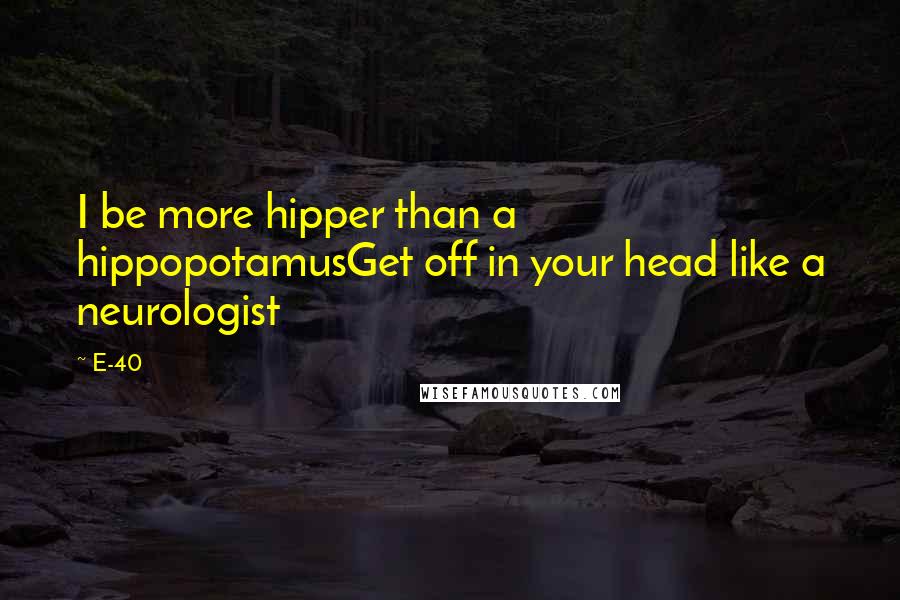 E-40 Quotes: I be more hipper than a hippopotamusGet off in your head like a neurologist