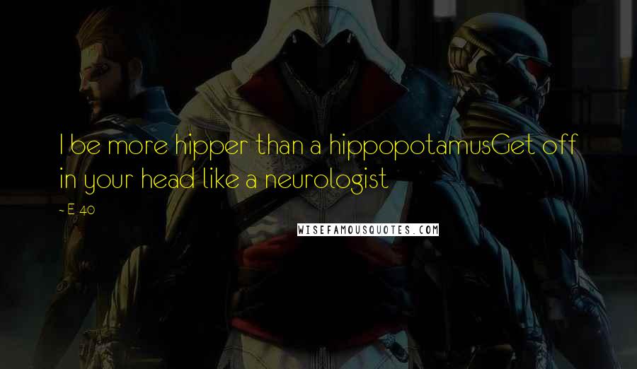 E-40 Quotes: I be more hipper than a hippopotamusGet off in your head like a neurologist