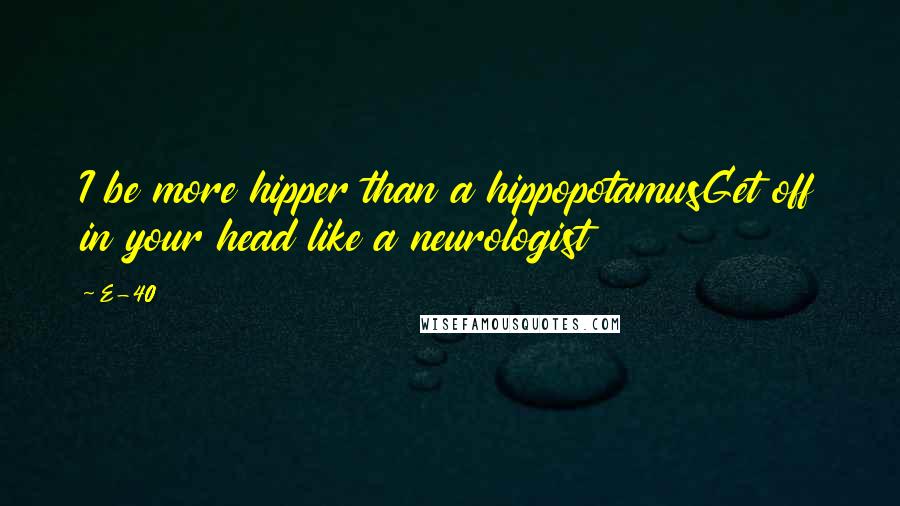 E-40 Quotes: I be more hipper than a hippopotamusGet off in your head like a neurologist