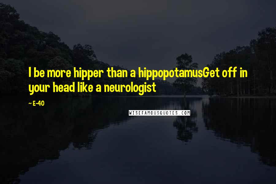 E-40 Quotes: I be more hipper than a hippopotamusGet off in your head like a neurologist