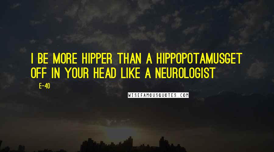 E-40 Quotes: I be more hipper than a hippopotamusGet off in your head like a neurologist