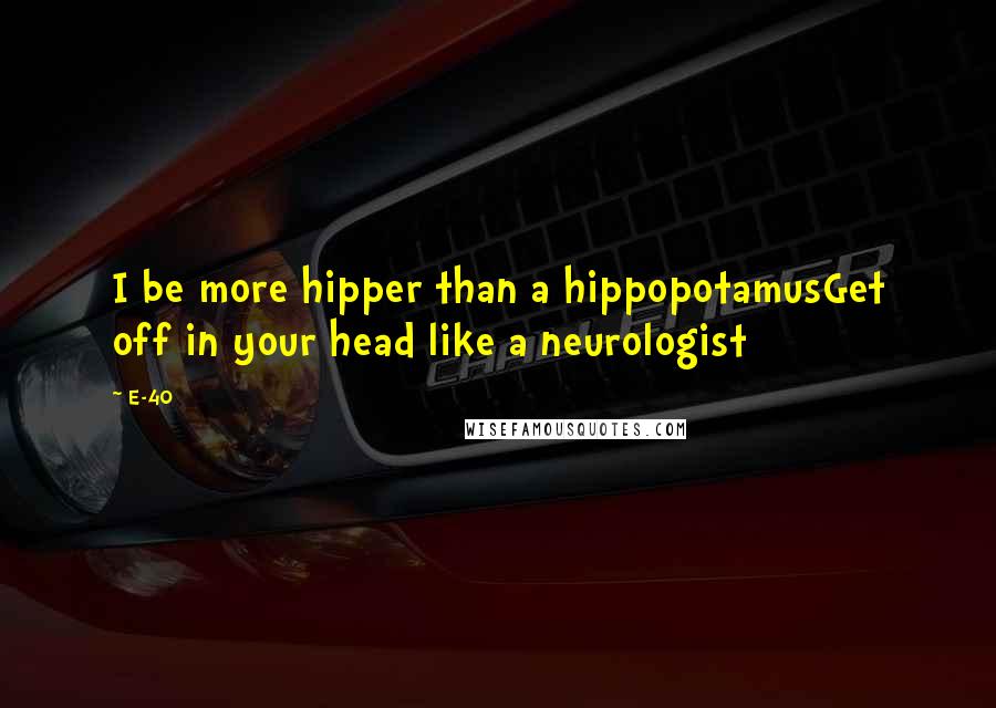 E-40 Quotes: I be more hipper than a hippopotamusGet off in your head like a neurologist