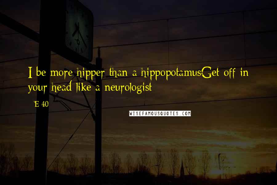 E-40 Quotes: I be more hipper than a hippopotamusGet off in your head like a neurologist