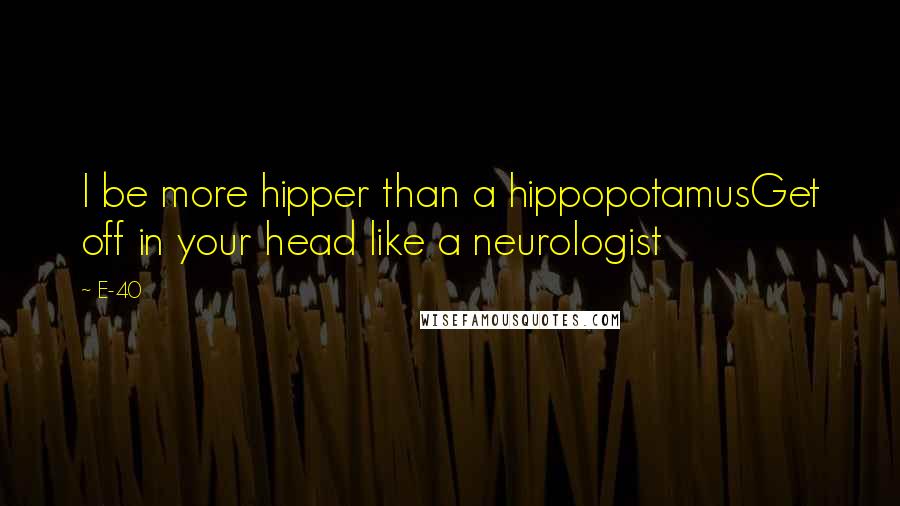 E-40 Quotes: I be more hipper than a hippopotamusGet off in your head like a neurologist