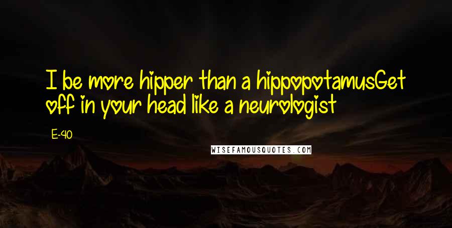 E-40 Quotes: I be more hipper than a hippopotamusGet off in your head like a neurologist