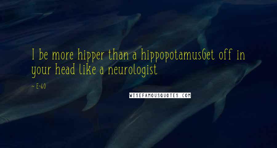 E-40 Quotes: I be more hipper than a hippopotamusGet off in your head like a neurologist