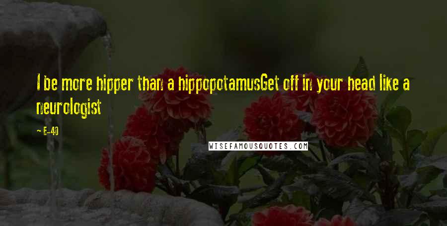 E-40 Quotes: I be more hipper than a hippopotamusGet off in your head like a neurologist