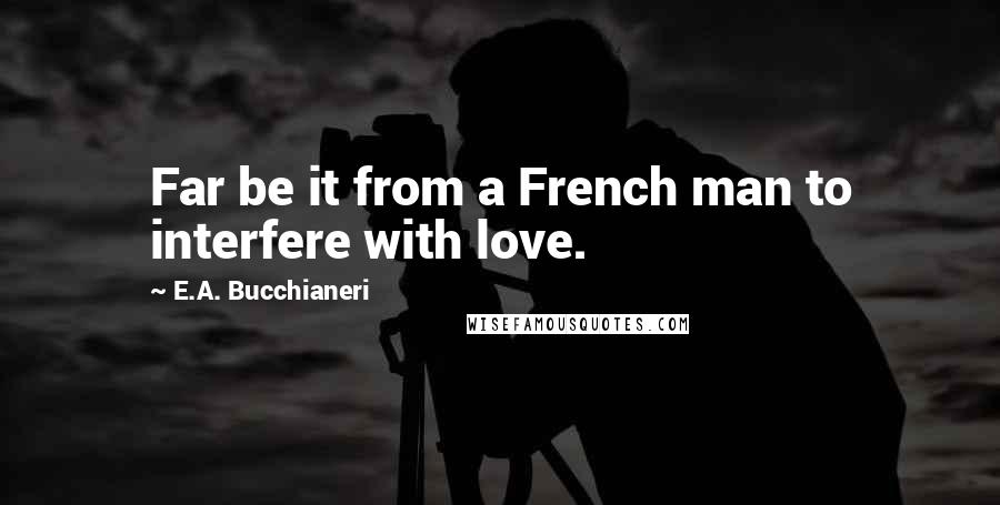 E.A. Bucchianeri Quotes: Far be it from a French man to interfere with love.