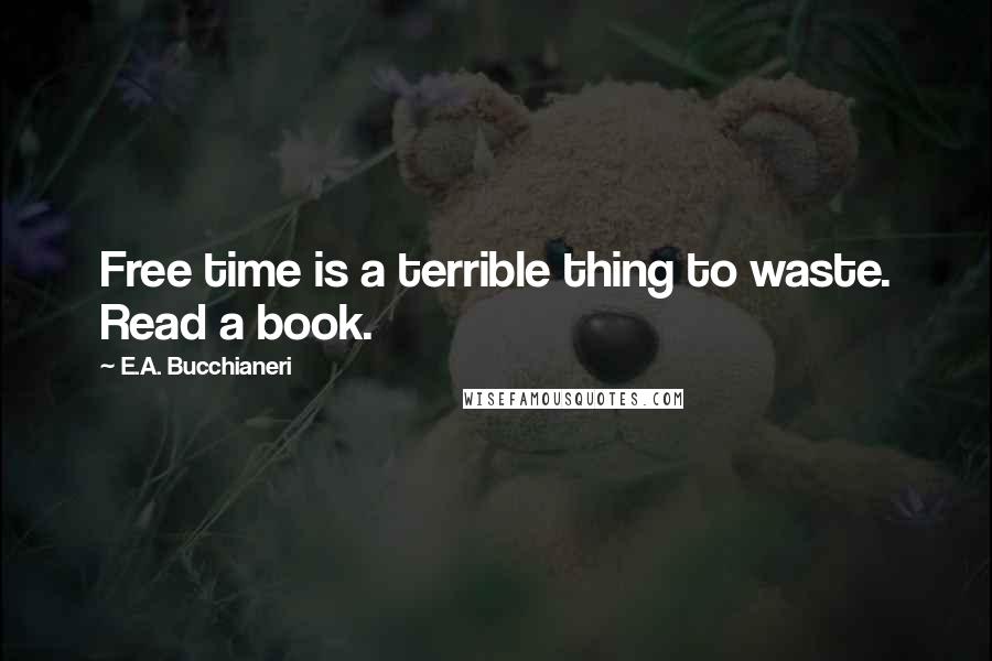 E.A. Bucchianeri Quotes: Free time is a terrible thing to waste. Read a book.