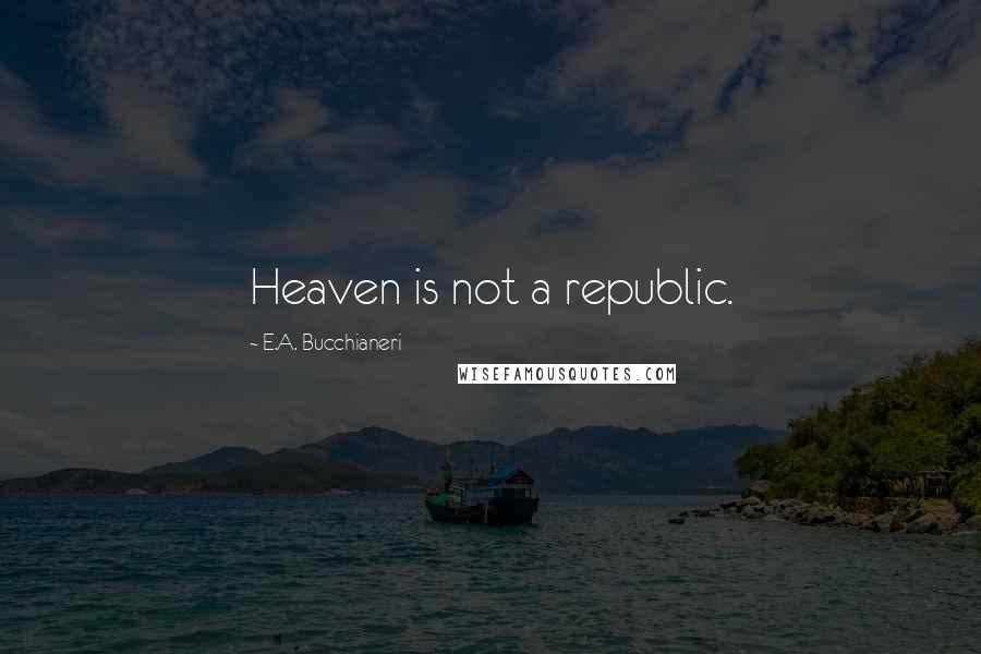 E.A. Bucchianeri Quotes: Heaven is not a republic.