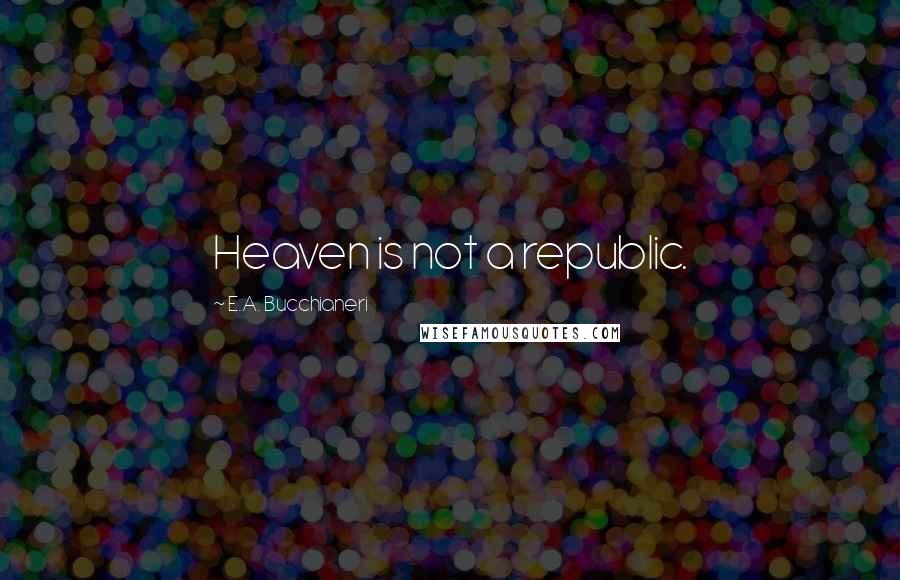 E.A. Bucchianeri Quotes: Heaven is not a republic.