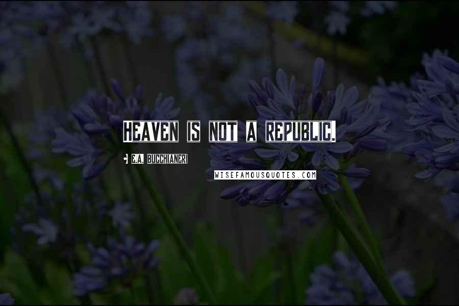 E.A. Bucchianeri Quotes: Heaven is not a republic.