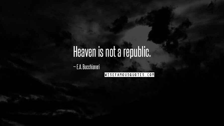 E.A. Bucchianeri Quotes: Heaven is not a republic.