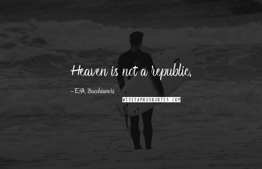 E.A. Bucchianeri Quotes: Heaven is not a republic.