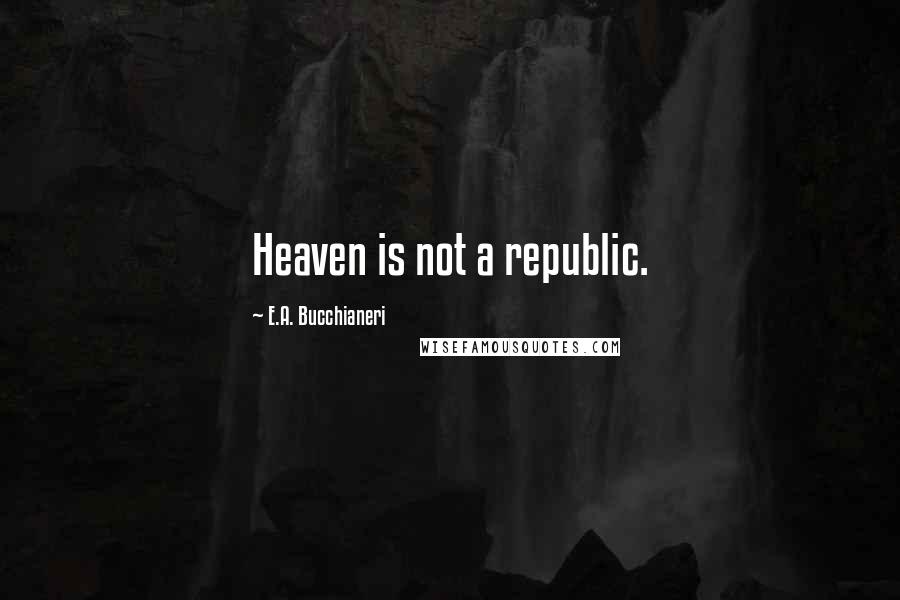 E.A. Bucchianeri Quotes: Heaven is not a republic.