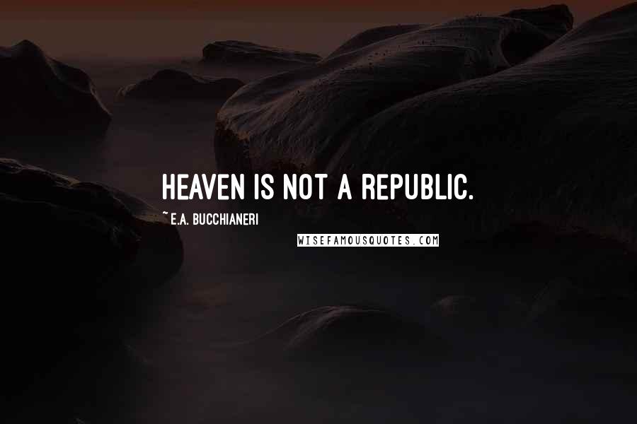 E.A. Bucchianeri Quotes: Heaven is not a republic.