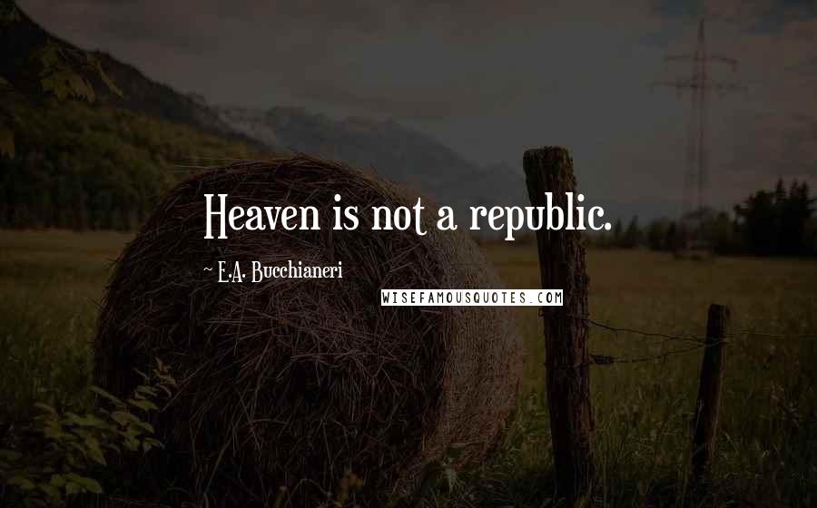 E.A. Bucchianeri Quotes: Heaven is not a republic.