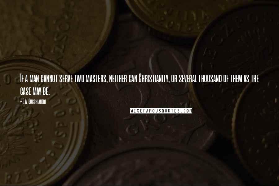 E.A. Bucchianeri Quotes: If a man cannot serve two masters, neither can Christianity, or several thousand of them as the case may be.