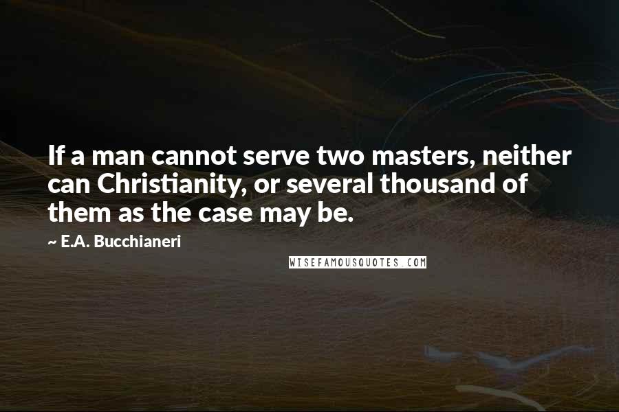 E.A. Bucchianeri Quotes: If a man cannot serve two masters, neither can Christianity, or several thousand of them as the case may be.