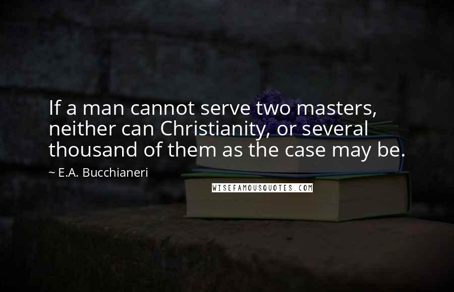 E.A. Bucchianeri Quotes: If a man cannot serve two masters, neither can Christianity, or several thousand of them as the case may be.