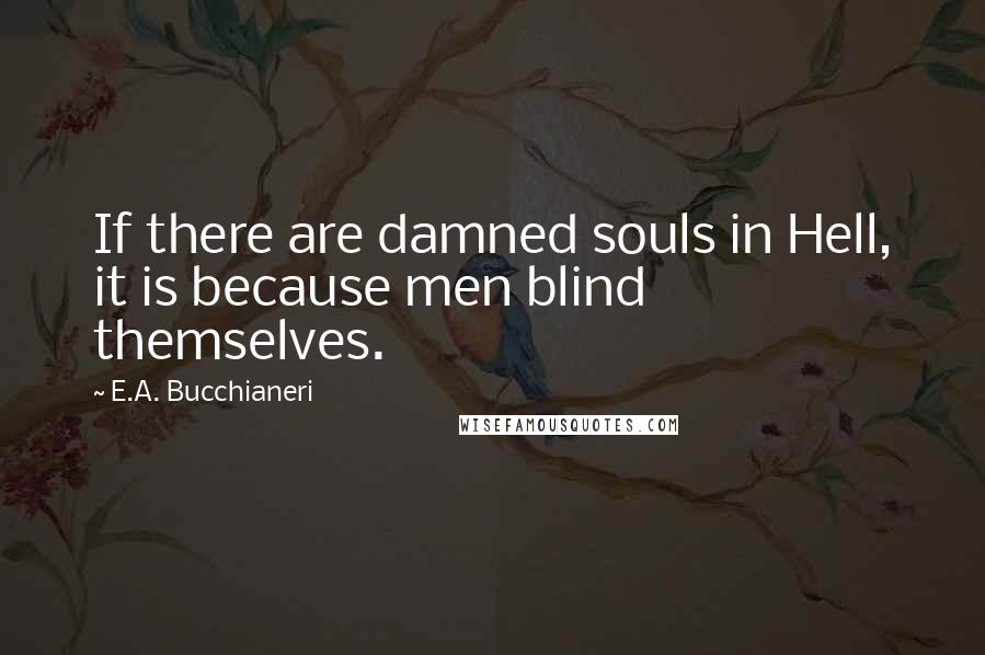 E.A. Bucchianeri Quotes: If there are damned souls in Hell, it is because men blind themselves.