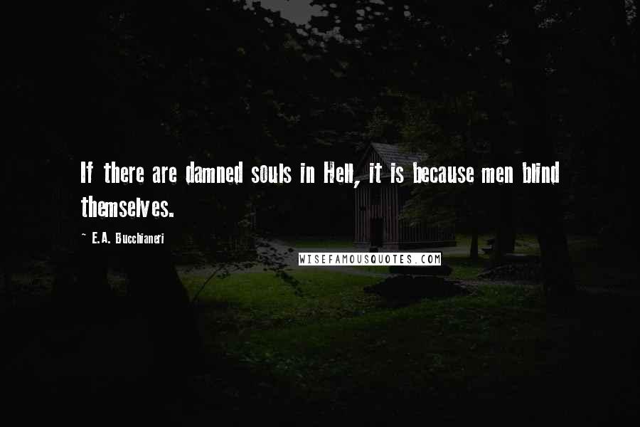 E.A. Bucchianeri Quotes: If there are damned souls in Hell, it is because men blind themselves.