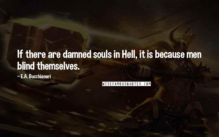 E.A. Bucchianeri Quotes: If there are damned souls in Hell, it is because men blind themselves.