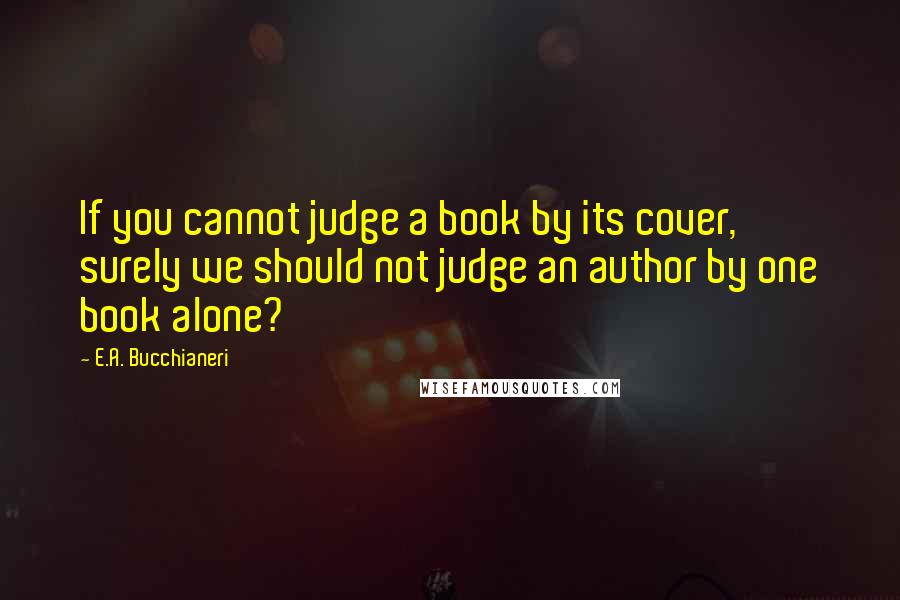 E.A. Bucchianeri Quotes: If you cannot judge a book by its cover, surely we should not judge an author by one book alone?