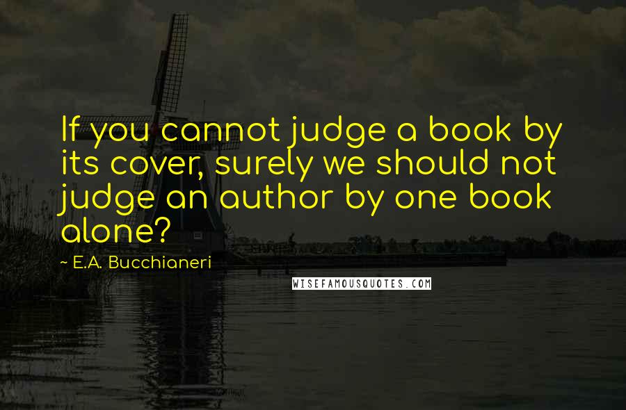 E.A. Bucchianeri Quotes: If you cannot judge a book by its cover, surely we should not judge an author by one book alone?