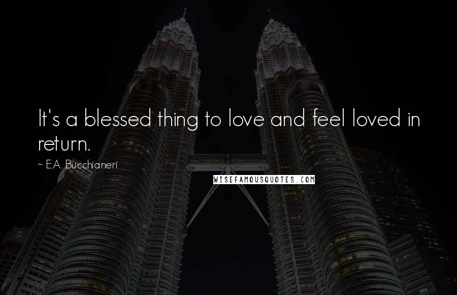 E.A. Bucchianeri Quotes: It's a blessed thing to love and feel loved in return.