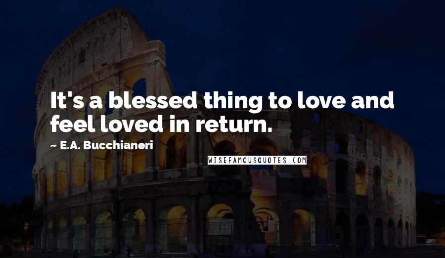 E.A. Bucchianeri Quotes: It's a blessed thing to love and feel loved in return.