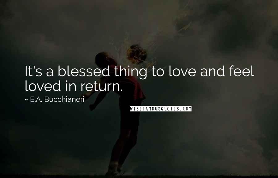 E.A. Bucchianeri Quotes: It's a blessed thing to love and feel loved in return.