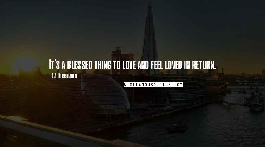 E.A. Bucchianeri Quotes: It's a blessed thing to love and feel loved in return.